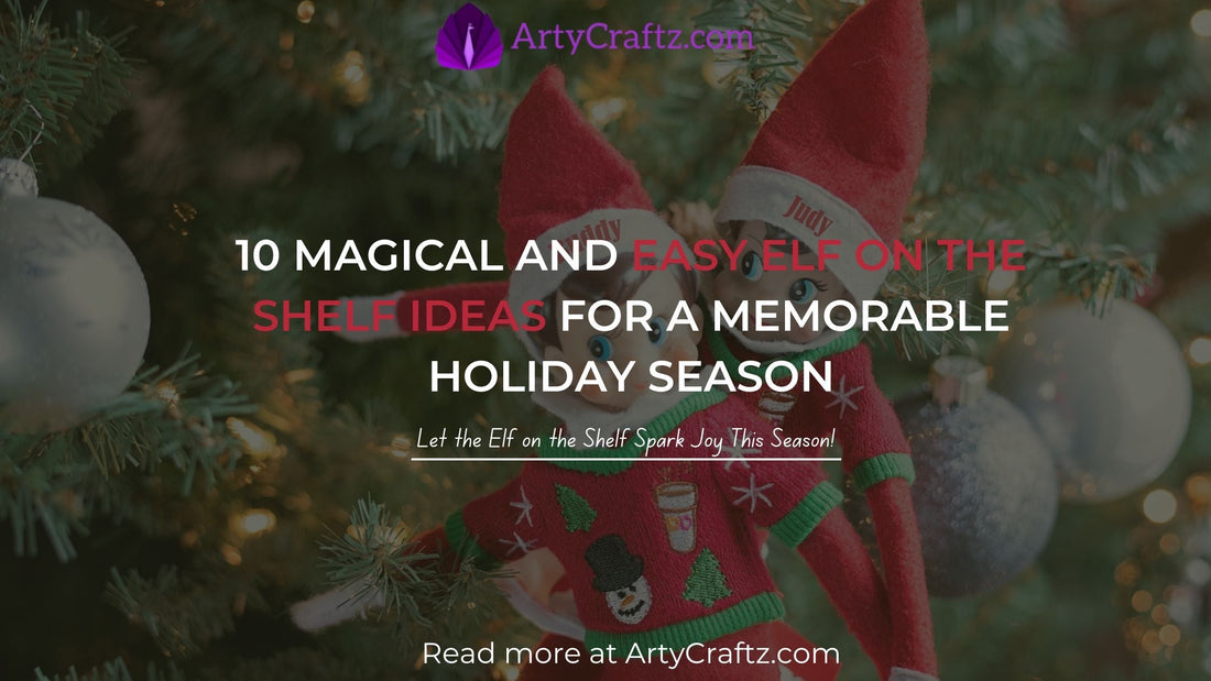 10 Magical and Easy Elf on the Shelf Ideas for a Memorable Holiday Season - ArtyCraftz